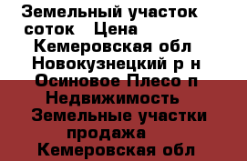 Земельный участок 15 соток › Цена ­ 100 000 - Кемеровская обл., Новокузнецкий р-н, Осиновое Плесо п. Недвижимость » Земельные участки продажа   . Кемеровская обл.